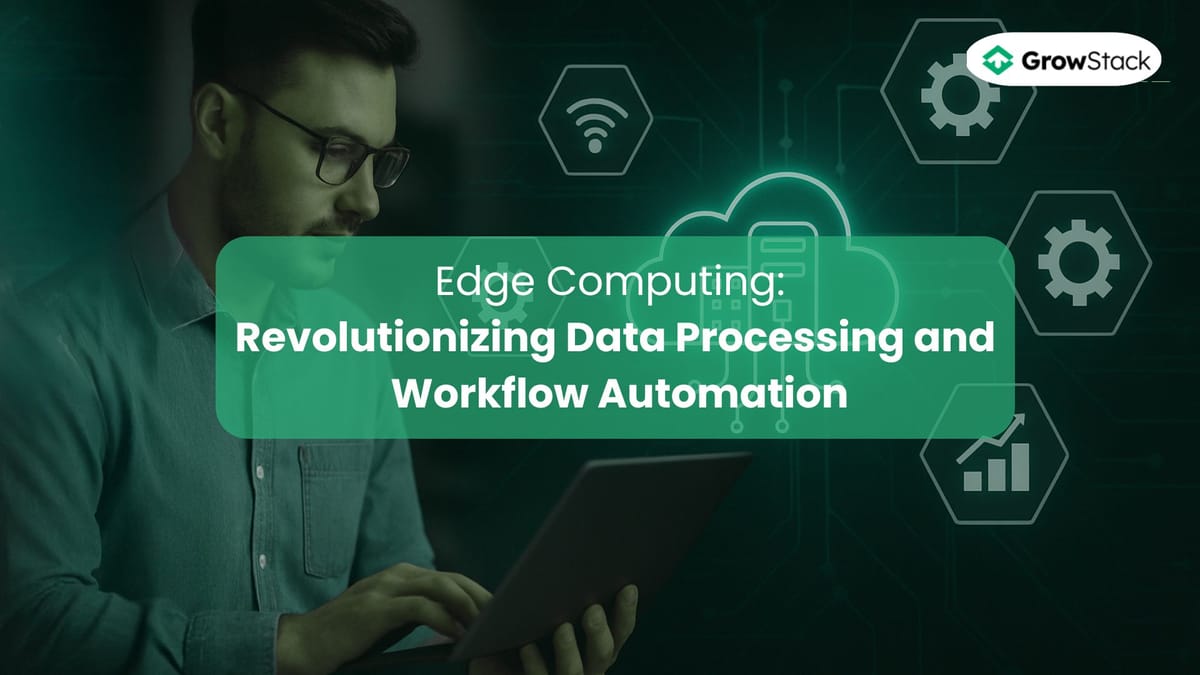 Edge Computing: Revolutionizing Data Processing and Workflow Automation