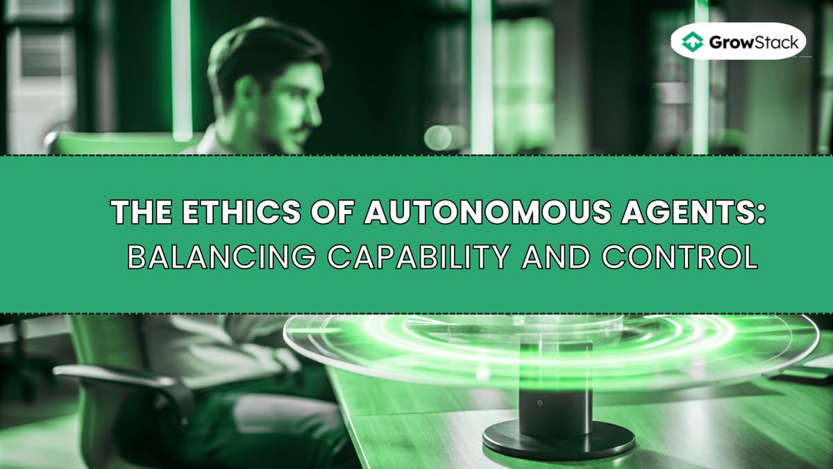 The Ethics of Autonomous Agents: Balancing Capability and Control
